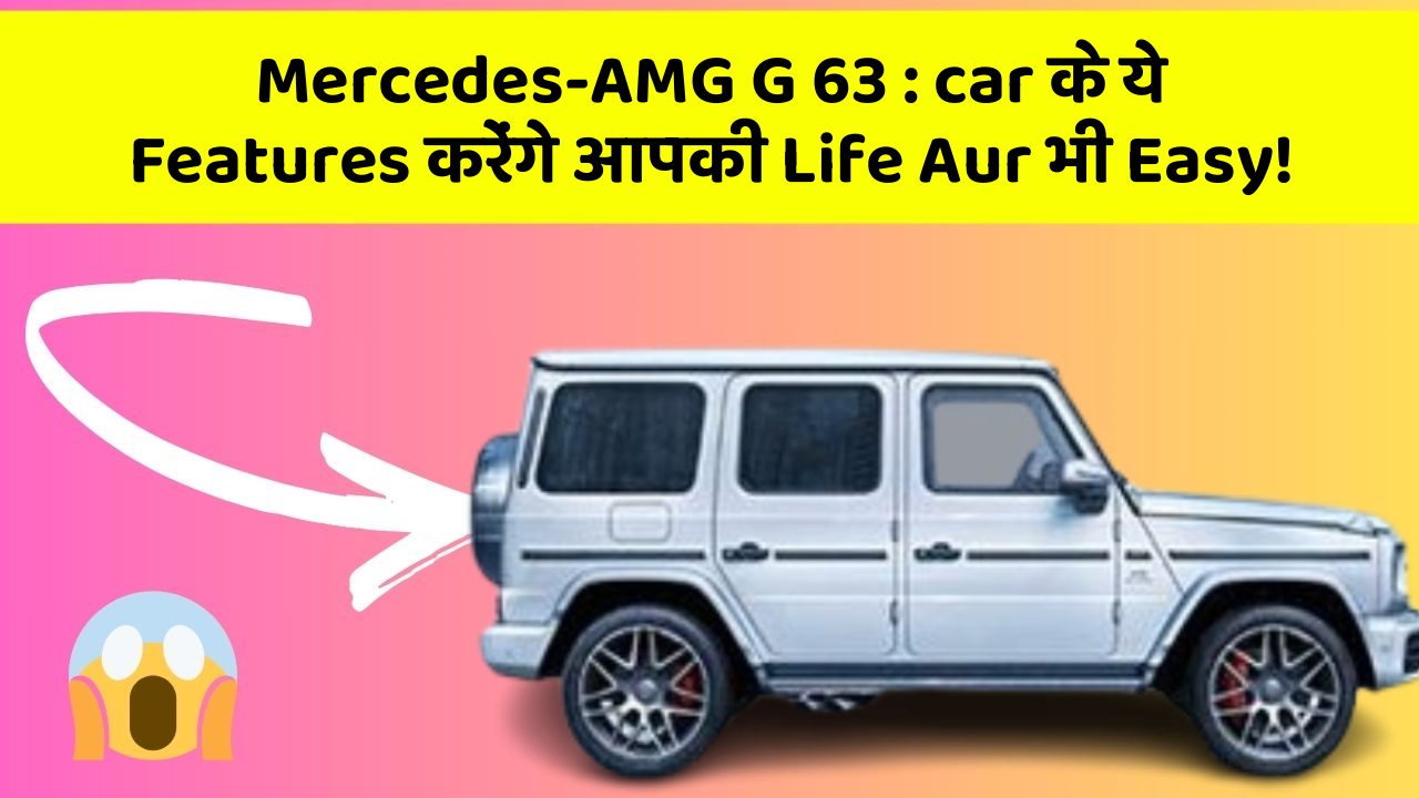 Mercedes-AMG G 63: car के ये Features करेंगे आपकी Life Aur भी Easy!