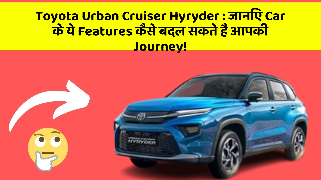 Toyota Urban Cruiser Hyryder: ab इन Car Features के साथ सफर होगा और भी Convenient!