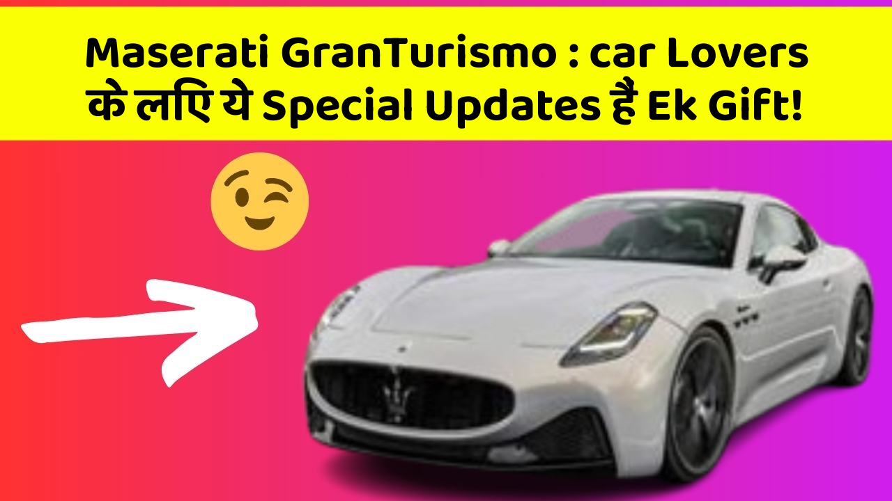 Maserati GranTurismo: car Lovers के लिए ये Special Updates हैं Ek Gift!