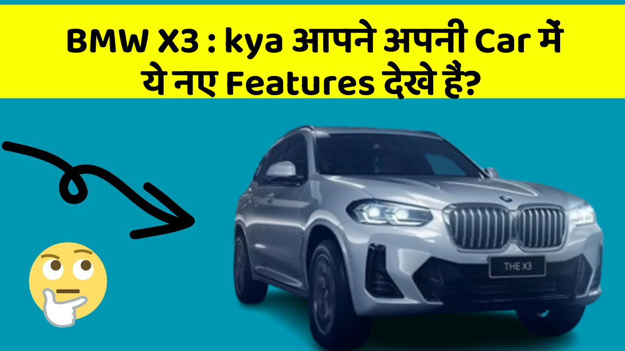 BMW X3: kya आपने अपनी Car में ये नए Features देखे हैं?