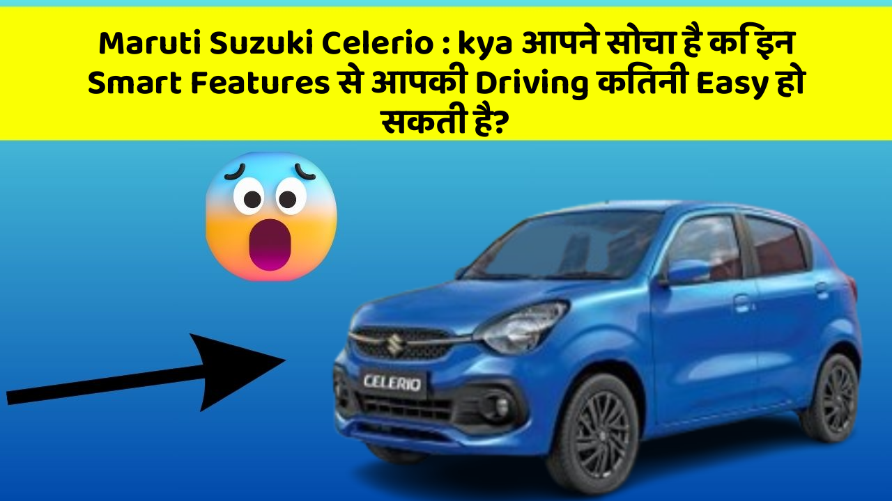 Maruti Suzuki Celerio: kya आपकी Car में ये Modern Features हैं?