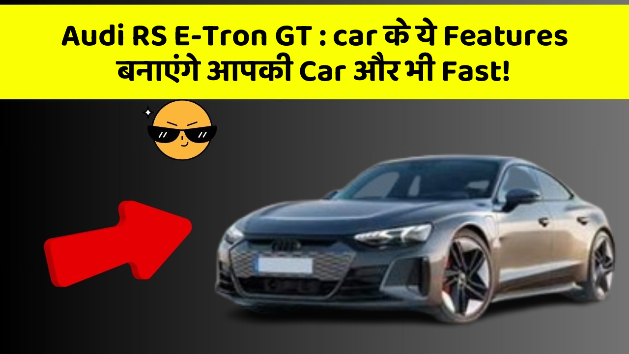 Audi RS E-Tron GT: car के साथ आएंगे वो Features Jo हर सफर को बनाएंगे Special!