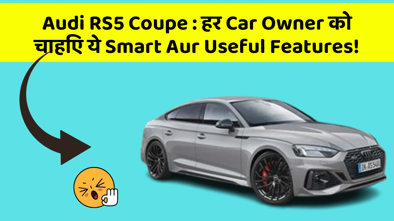 Audi RS5 Coupe: हर Car Owner को चाहिए ये Smart Aur Useful Features!