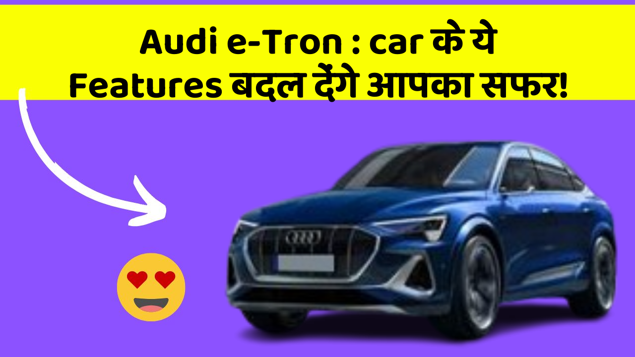 Audi e-Tron:kya आपको पता है, आपकी Car में ये Feature Hidden हो सकता है!