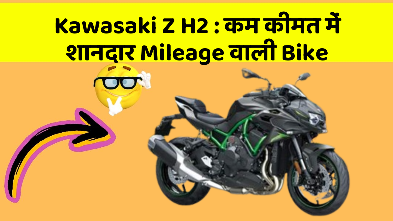 Kawasaki Z H2: कम कीमत में शानदार Mileage वाली Bike