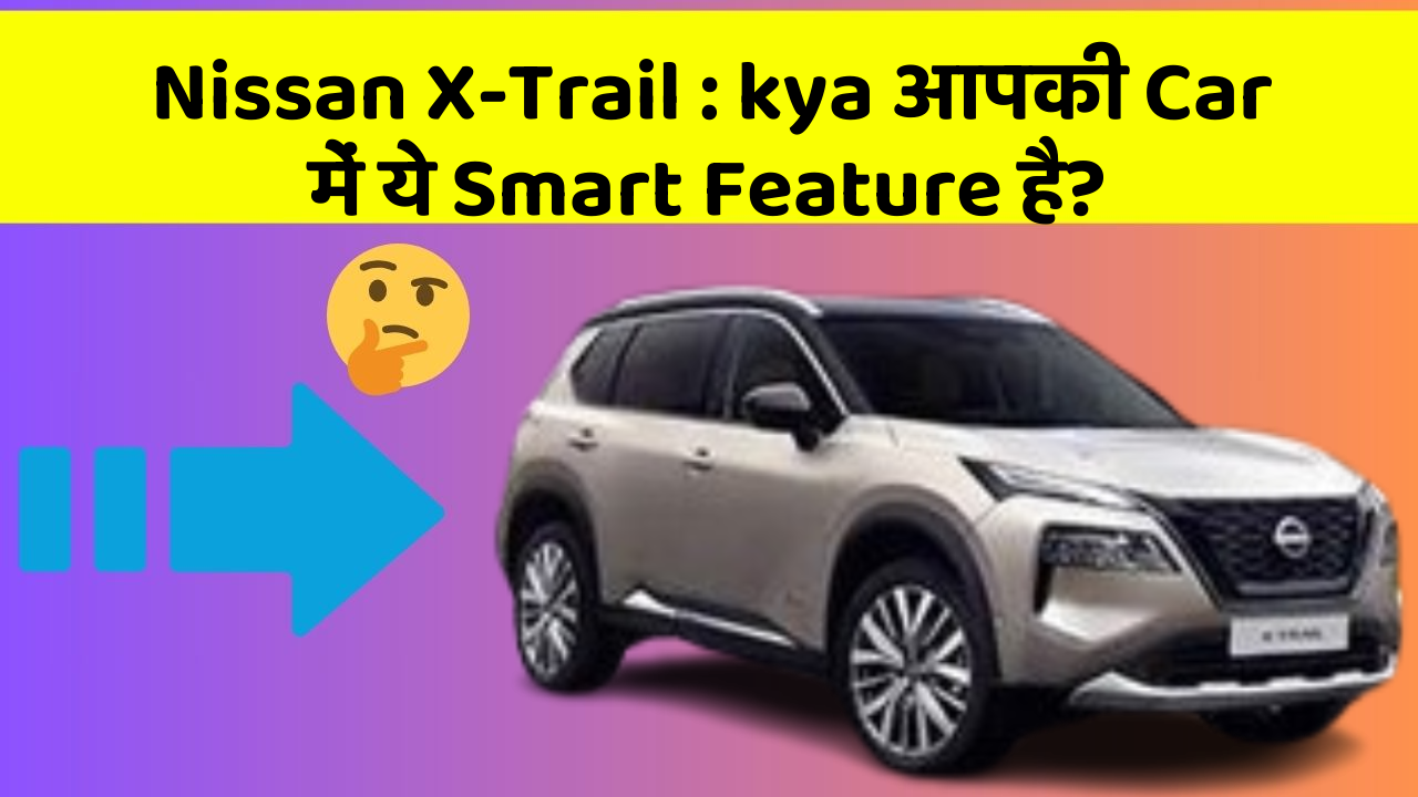 Nissan X-Trail: हर Driver Ko अपनी Car में चाहिए ये Features!