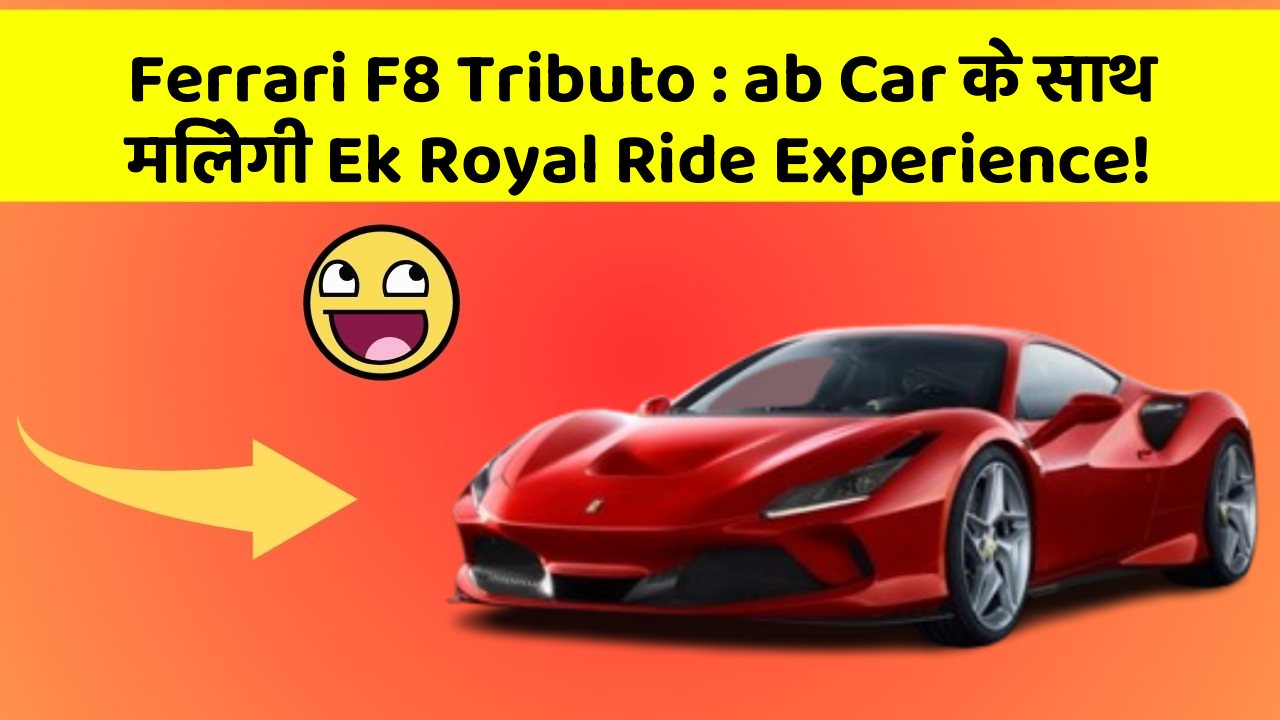Ferrari F8 Tributo: ab Car के साथ मिलेगी Ek Royal Ride Experience!