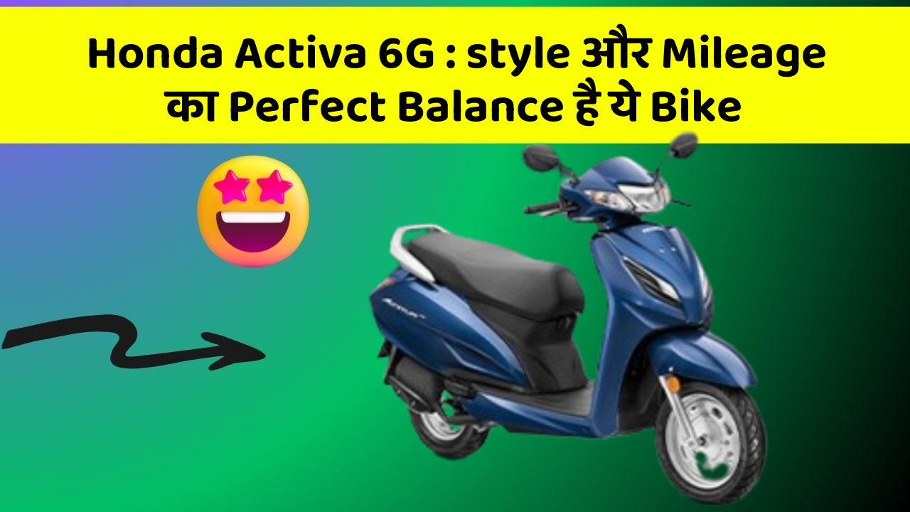Honda Activa 6G: इस Bike के साथ हर सफर होगा Super Fun