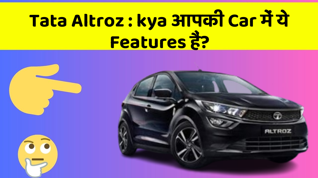 Tata Altroz: इन Car Features को जानकर आप अपनी Car से और भी प्यार करेंगे!