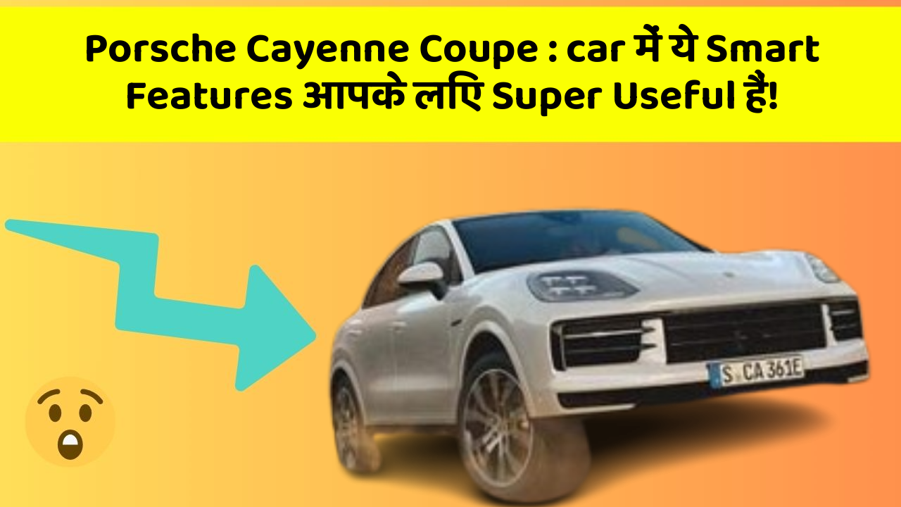 Porsche Cayenne Coupe: car में ये Smart Features आपके लिए Super Useful हैं!
