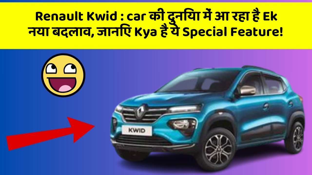 Renault Kwid: car Lovers के लिए ये Updates हैं Ekदम Amazing!