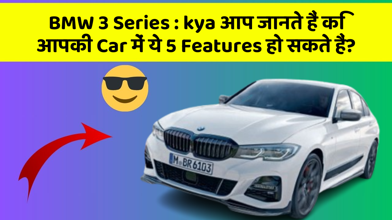 BMW 3 Series: car में ये Updates आपकी Lifestyle को बना देंगे Modern!
