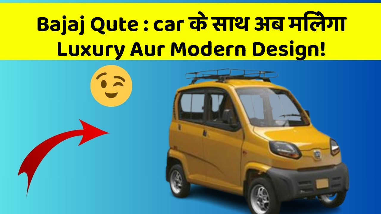Bajaj Qute: ab Car Ke साथ Feel होगा Ekदम Royal Aur Stylish!