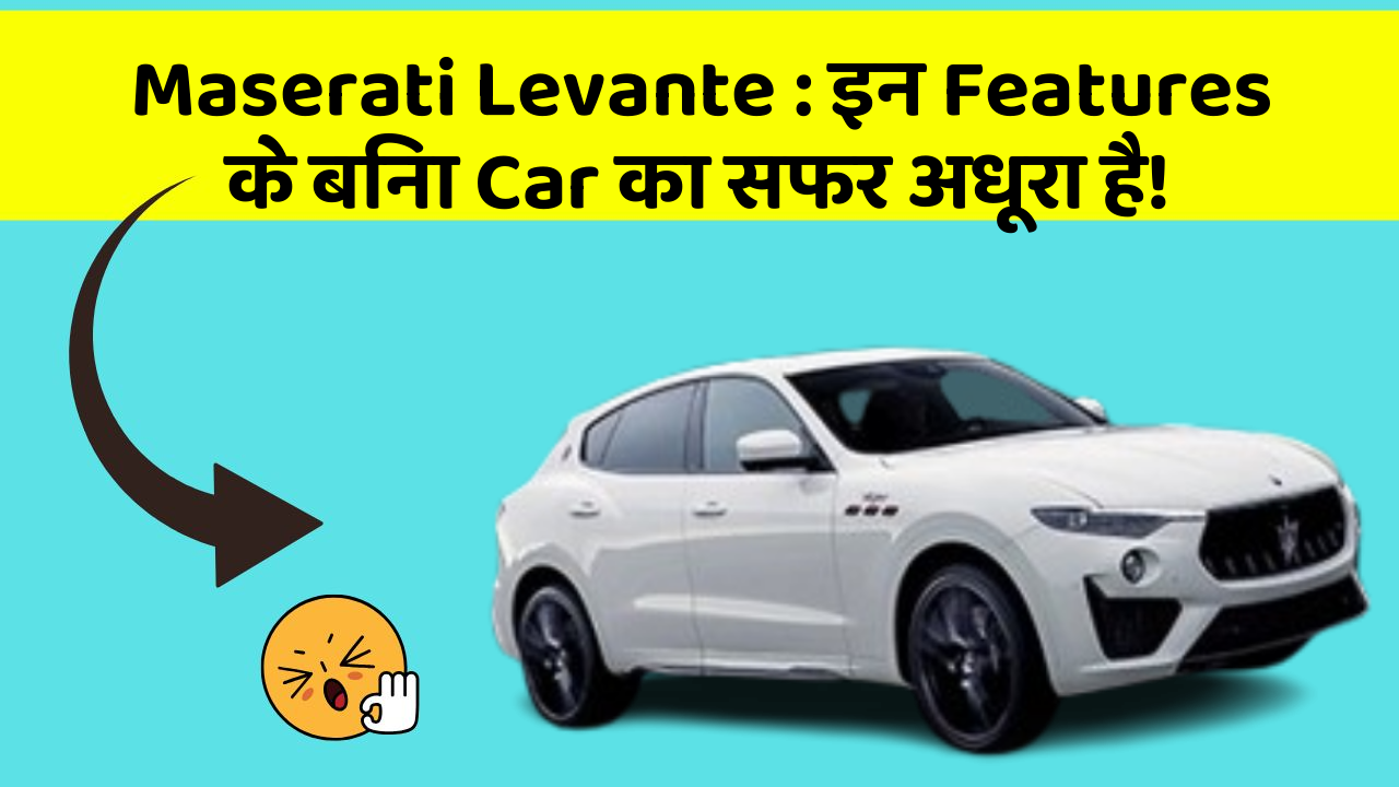 Maserati Levante : इन Features के बिना Car का सफर अधूरा है!