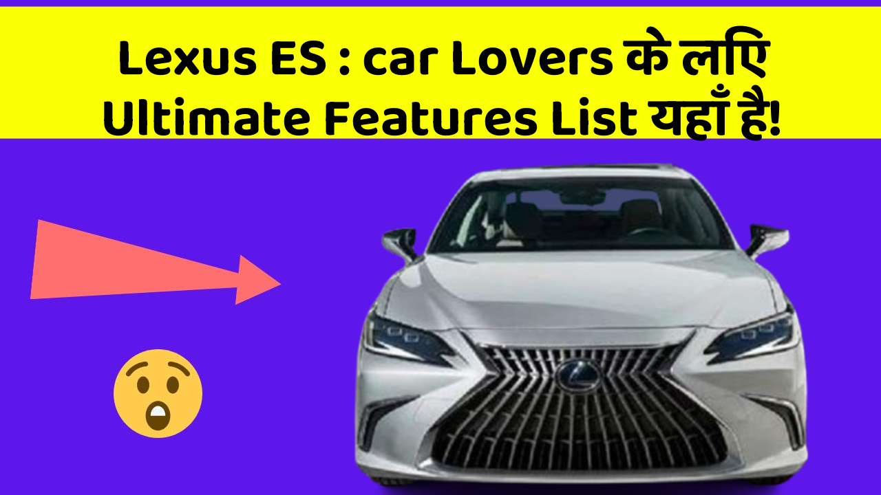 Lexus ES:kya आप Ready हैं अपनी Car को Ek नया Upgrade देने के लिए?