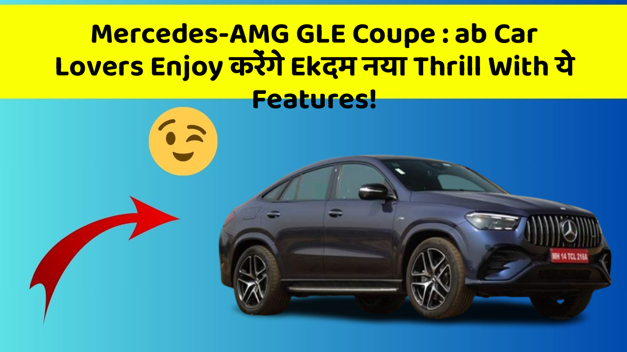 Mercedes-AMG GLE Coupe: ab Car Lovers Enjoy करेंगे Ekदम नया Thrill With ये Features!