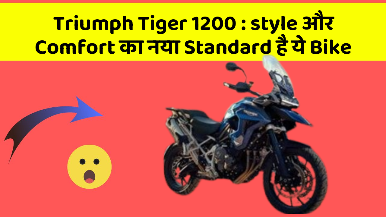 Triumph Tiger 1200: style और Comfort का नया Standard है ये Bike