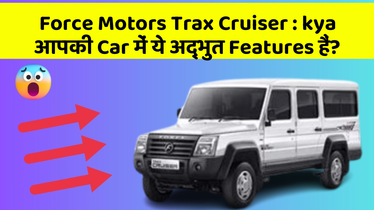 Force Motors Trax Cruiser: kya आपकी Car में ये अद्भुत Features हैं?