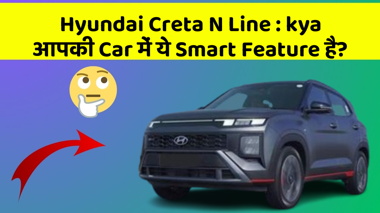 Hyundai Creta N Line: in Naye Aur Smart Features Ke साथ आपकी Car का सफर होगा और भी Amazing Aur Exciting!