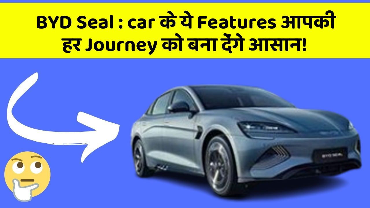 BYD Seal: ab Car के साथ हर सफर होगा Aur भी मजेदार!