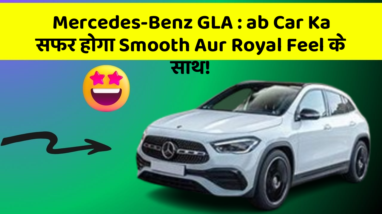 Mercedes-Benz GLA: in Naye Aur Smart Features Ke साथ आपकी Car का सफर होगा और भी Amazing Aur Exciting!