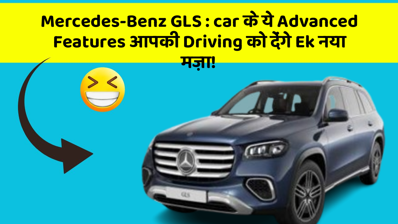 Mercedes-Benz GLS: car के ये Advanced Features आपकी Driving को देंगे Ek नया मज़ा!