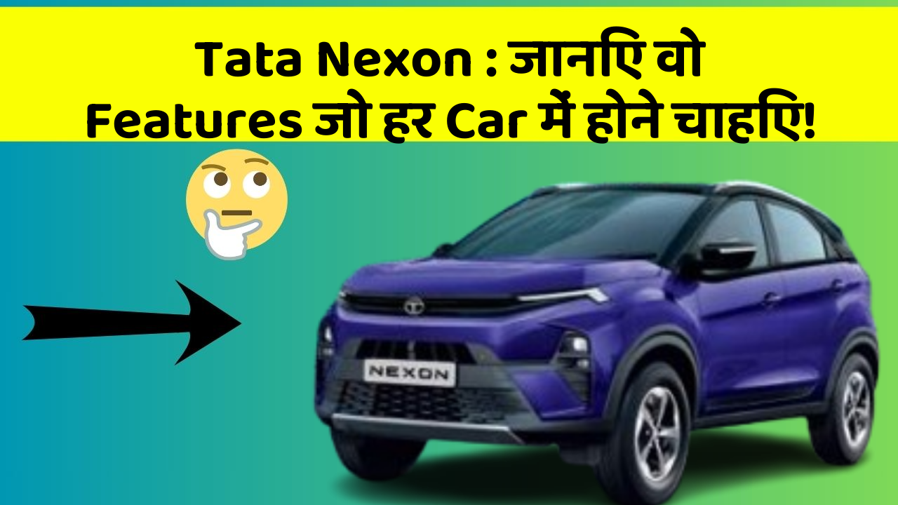 Tata Nexon: जानिए वो Features जो हर Car में होने चाहिए!