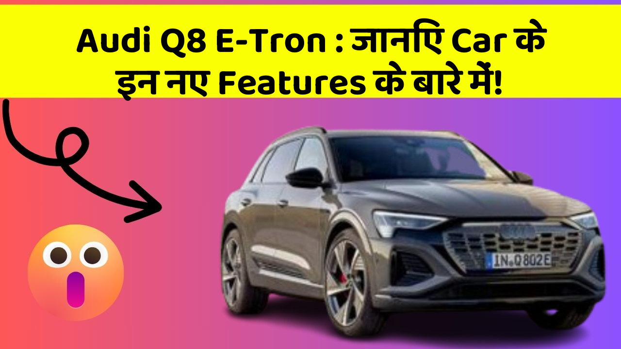 Audi Q8 E-Tron: kya आपको पता है, आपकी Car में ये Features हो सकते हैं वरदान!