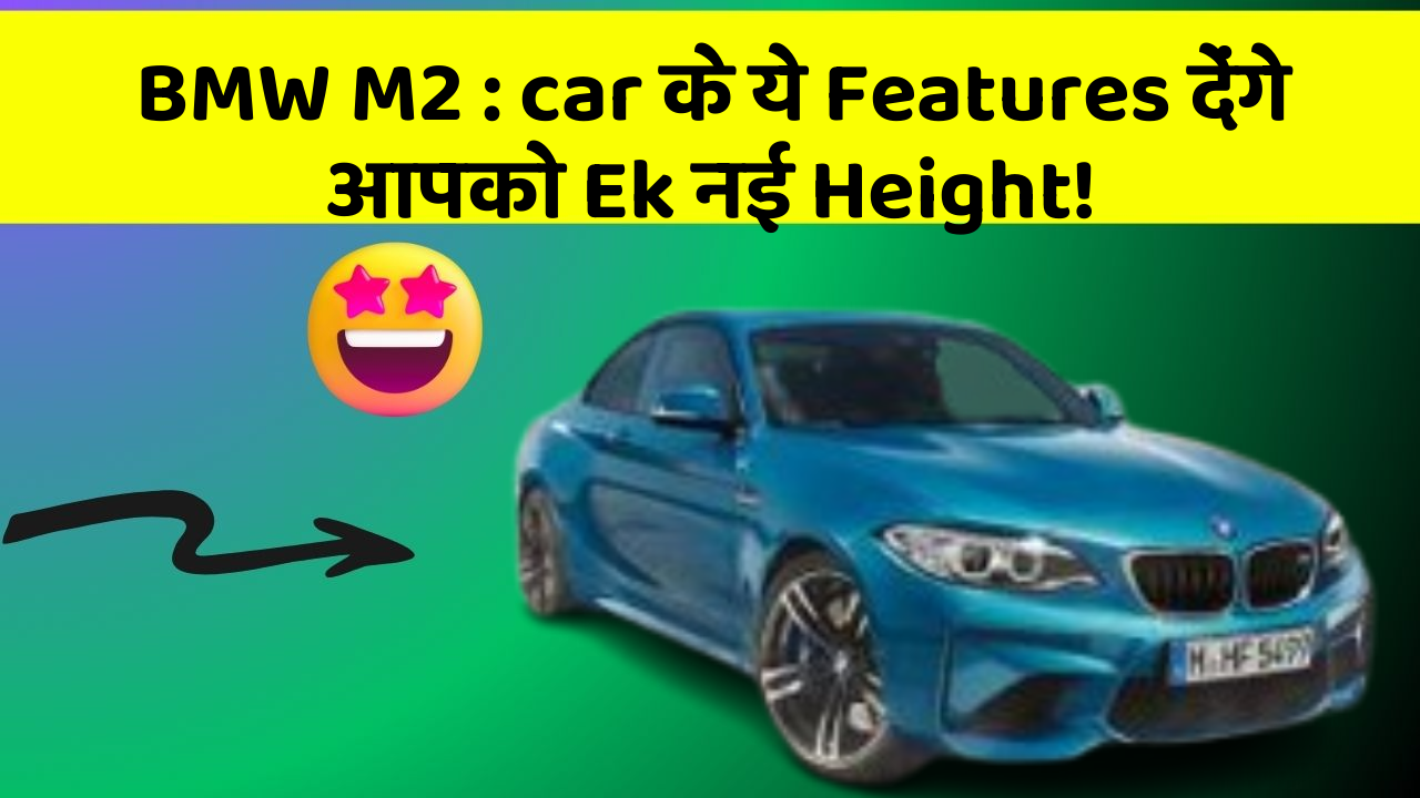 BMW M2: car के ये Features देंगे आपको Ek नई Height!
