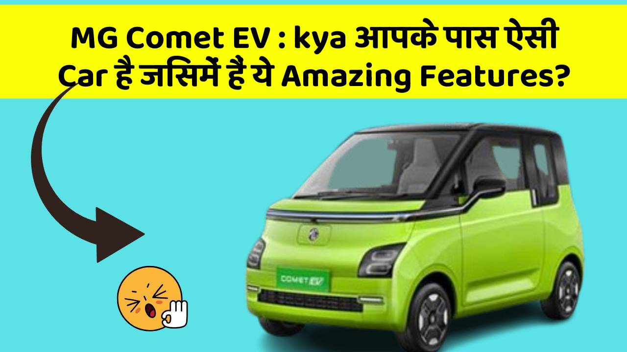 MG Comet EV: kya आप चाहते हैं अपनी Car में ये 10 Features?
