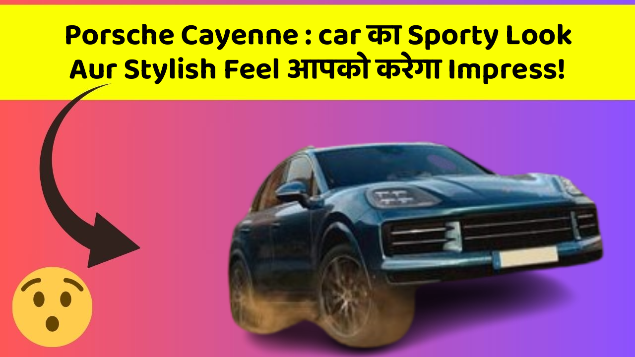 Porsche Cayenne : car का Sporty Look Aur Stylish Feel आपको करेगा Impress!