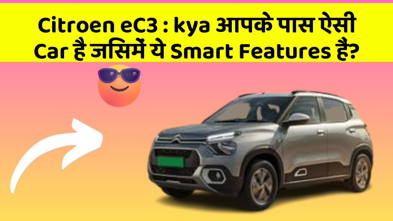 Citroen eC3: ye Car Features देंगे आपकी Car को Ek Smart Look!