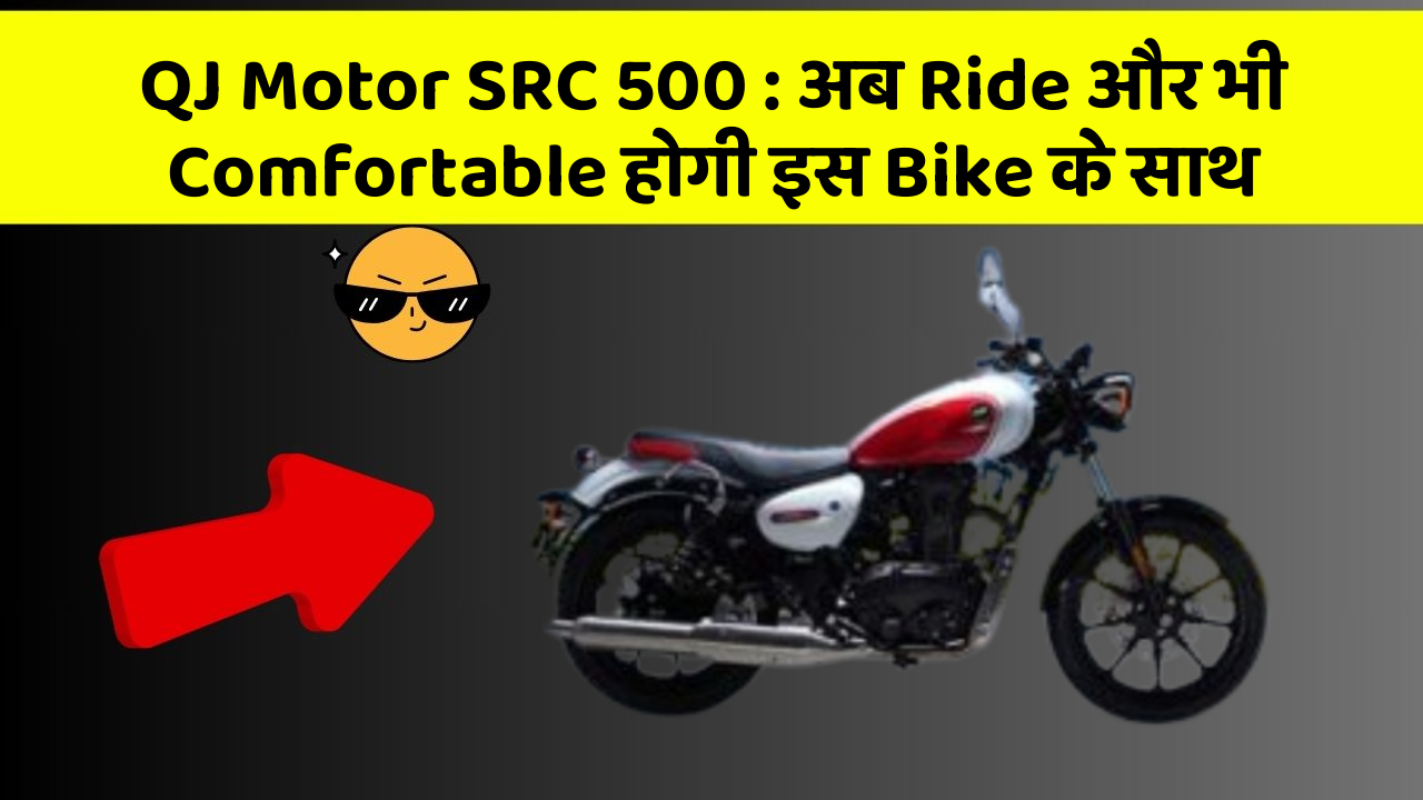 QJ Motor SRC 500: अब Ride और भी Comfortable होगी इस Bike के साथ